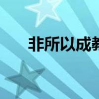 非所以成教也怎么翻译（非所以成教）