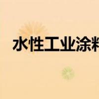 水性工业涂料（关于水性工业涂料的介绍）