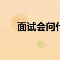 面试会问什么（面试一般问哪些问题）