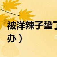 被洋辣子蛰了怎么办搞笑（被洋辣子蛰了怎么办）