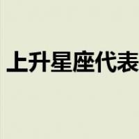 上升星座代表什么（上升星座代表什么意思）