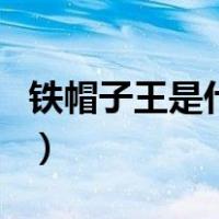 铁帽子王是什么（关于铁帽子王是什么的介绍）