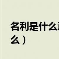 名利是什么意思?（ldquo 名利 rdquo 是什么）