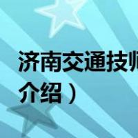 济南交通技师学院（关于济南交通技师学院的介绍）