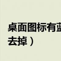 桌面图标有蓝底怎么弄（桌面图标有蓝底怎么去掉）