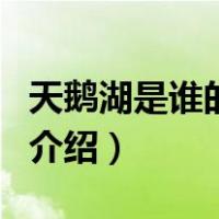 天鹅湖是谁的作品（关于天鹅湖是谁的作品的介绍）