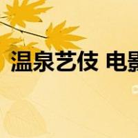 温泉艺伎 电影（关于温泉艺伎 电影的介绍）