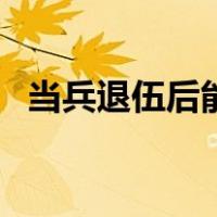 当兵退伍后能做什么（当兵退伍后干什么）
