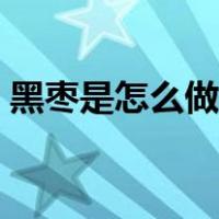 黑枣是怎么做出来的（黑枣是怎么做出来的）