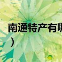 南通特产有哪些可以带走的（南通特产有哪些）