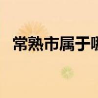 常熟市属于哪个地方（常熟市属于哪个市）