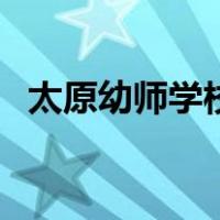 太原幼师学校哪家好（太原幼师学校地址）