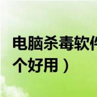 电脑杀毒软件哪个好用免费（电脑杀毒软件哪个好用）