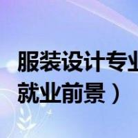 服装设计专业就业前景及工资（服装设计专业就业前景）