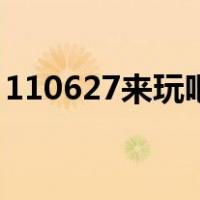 110627来玩吧（关于110627来玩吧的介绍）