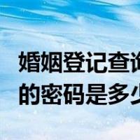 婚姻登记查询的密码是多少啊（婚姻登记查询的密码是多少）