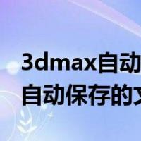 3dmax自动保存的文件在哪里打开（3dmax自动保存的文件在哪里）