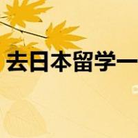 去日本留学一年大概多少钱啊（去日本留学）