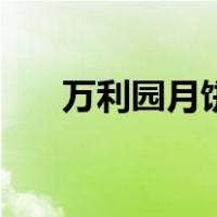 万利园月饼（关于万利园月饼的介绍）