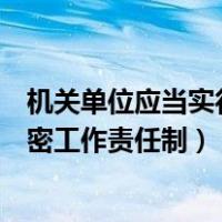 机关单位应当实行保密工作责任制度（机关单位应当实行保密工作责任制）