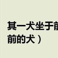 其一犬坐于前的犬是词类活用吗（其一犬坐于前的犬）