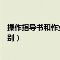操作指导书和作业指导书（作业指导书和操作规程有什么区别）