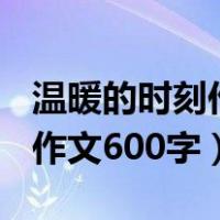 温暖的时刻作文600字精选五篇（温暖的时刻作文600字）