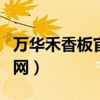 万华禾香板官网授权单位查询（万华禾香板官网）