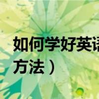如何学好英语的方法及技巧（如何学好英语的方法）