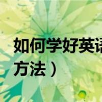 如何学好英语的方法及技巧（如何学好英语的方法）