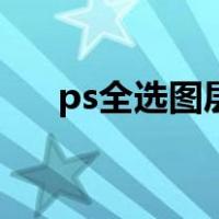 ps全选图层内容（ps全选图层快捷键）