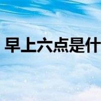 早上六点是什么器官（早上六点是什么时辰）