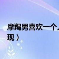 摩羯男喜欢一个人的表现是克制吗（摩羯男喜欢一个人的表现）