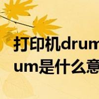 打印机drum是什么意思（兄弟打印机上的Drum是什么意思）