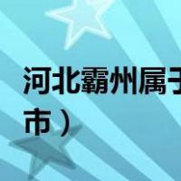 河北霸州属于哪个市地图（河北霸州属于哪个市）