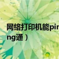 网络打印机能ping通不能连接（局域网打印机连接不上能ping通）