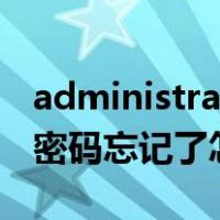 administrator密码忘记了（administrator密码忘记了怎么办）