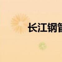 长江钢管（关于长江钢管的介绍）