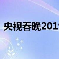 央视春晚2019（关于央视春晚2019的介绍）