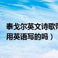 泰戈尔英文诗歌带翻译（泰戈尔的诗集原文是英语的吗 他是用英语写的吗）