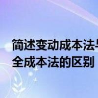简述变动成本法与完全成本法的区别（简述变动成本法与完全成本法的区别）