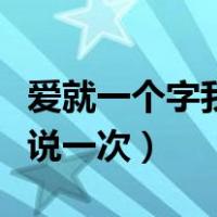 爱就一个字我只说一次女声（爱就一个字我只说一次）