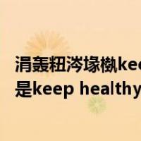涓轰粈涔堟槸keep healthy涓嶆槸keep health（保持健康是keep healthy还是keep health 为什么啊）