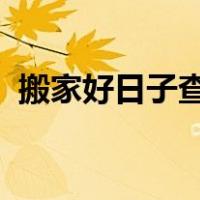 搬家好日子查询2022年（搬家好日子查询）