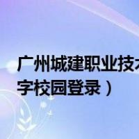 广州城建职业技术学院数字校园（广州城建职业学院官网数字校园登录）