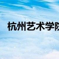 杭州艺术学院（关于杭州艺术学院的介绍）