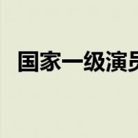 国家一级演员（关于国家一级演员的介绍）