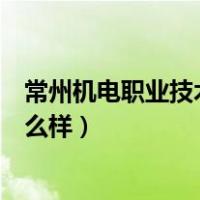 常州机电职业技术学院在哪个区（常州机电职业技术学院怎么样）