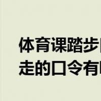 体育课踏步口令（体育课的口令有哪些 齐步走的口令有哪些）