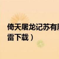 倚天屠龙记苏有朋版迅雷下载地址（倚天屠龙记苏有朋版迅雷下载）
